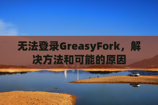 无法登录GreasyFork，解决方法和可能的原因