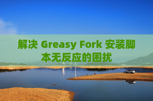 解决 Greasy Fork 安装脚本无反应的困扰